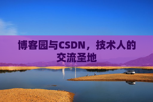 博客园与CSDN,技术人的交流圣地